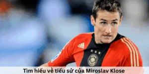 Tìm hiểu về tiểu sử của Miroslav Klose